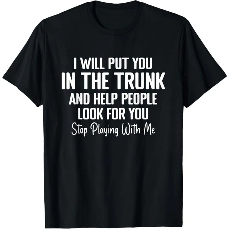 Men T Shirt Women Tee Summer Top Humor Joke Novelty I Will Put You in A Trunk AND HELP PEOPLE LOOK FOR YOU STOP PLAYING WITH ME